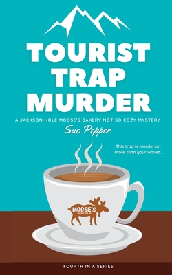 Coperta cărții 'Tourist Trap Murder: A Jackson Hole Moose's Bakery Not So Cozy Mystery - Sue Pepper'