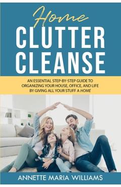 Coperta cărții 'Home Clutter Cleanse: An Essential Step-by-Step Guide to Organizing your House, Office, and Life by Giving All Your'