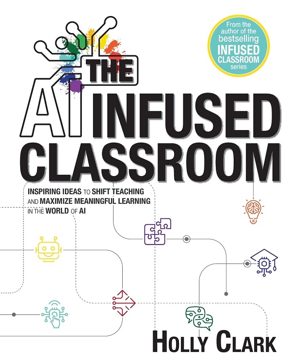 Coperta cărții 'The AI Infused Classroom: Inspiring Ideas to Shift Teaching and Maximize Meaningful Learning in the World of AI - Holly'