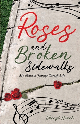 Roses and Broken Sidewalks: My Musical Journey through Life - Cheryl Houck