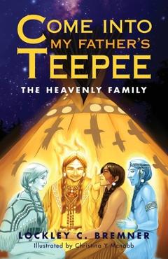 Coperta cărții 'Come Into My Father's Teepee: The Heavenly Family - Lockley Bremner'
