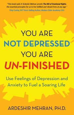 You Are Not Depressed. You Are Un-Finished.: Use Feelings of Depression and Anxiety to Fuel a Soaring Life. - Ardeshir Mehran