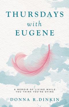 Coperta cărții 'Thursdays with Eugene: A Memoir of Living While You Think You're Dying - Donna R. Dinkin'