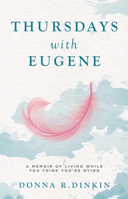 Thursdays with Eugene: A Memoir of Living While You Think You're Dying - Donna R. Dinkin