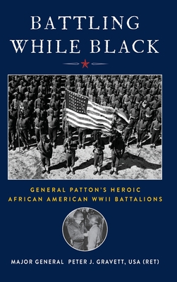 Battling While Black: General Patton's Heroic African American WWII Battalions - Peter J. Gravett