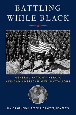 Battling While Black: General Patton's Heroic African American WWII Battalions - Peter J. Gravett