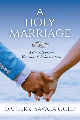 A Holy Marriage: A Guidebook on Marriage & Relationships - Gerri Savala Gold