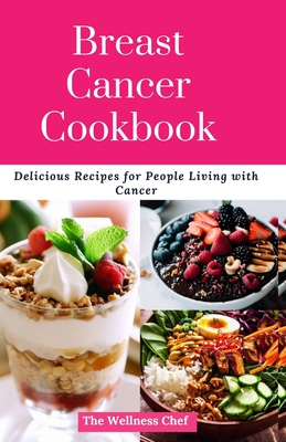 Breast Cancer Cookbook: Delicious Recipes for People Living with Cancer - The Wellness Chef