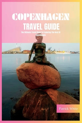 Copenhagen Travel Guide 2024: The Ultimate Travel Book To Exploring The Best Of Copenhagen (Denmark) - Patrick White