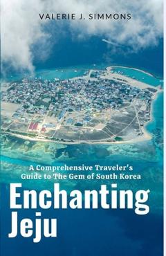 Poza produsului Enchanting Jeju: A Comprehensive Traveler's Guide to The Gem of South Korea - Valerie J. Simmons