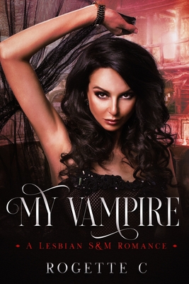 My Vampire: A Lesbian S&M Romance - Rogette C