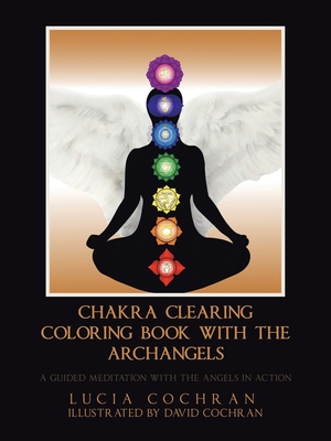 Chakra Clearing Coloring Book with the Archangels: A Guided Meditation with the Angels in Action - Lucia Cochran