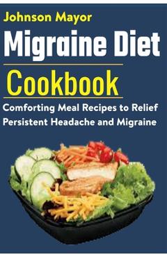 Coperta cărții 'Migraine Diet Cookbook: Comforting Meal Recipes to Relief Persistent Headache and Migraine - Johnson Mayor'