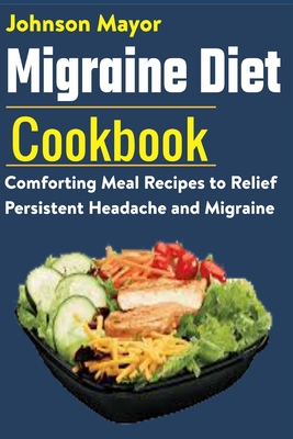 Coperta cărții 'Migraine Diet Cookbook: Comforting Meal Recipes to Relief Persistent Headache and Migraine - Johnson Mayor'