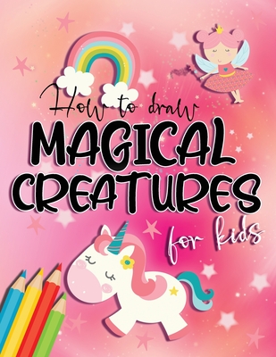 How to draw magical creatures for kids: Drawing fairy tales step by step, gift idea for unicorns, dragons and fairies lovers! - Jessica Aurelia Wallace