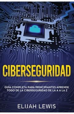 Coperta cărții 'Ciberseguridad: Guía completa para principiantes aprende todo de la ciberseguridad de la Aa la Z(Libro En'
