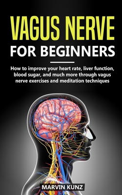 Vagus Nerve for beginners: How to improve your he-art rate, liver function, blood sugar and much more through vagus nerve exercises and meditatio - Marvin Kunz