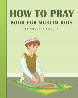 Coperta cărții 'How To Pray Book For Muslim Kids: Islamic Prayers Learning Book For Kids 95 pages and 8x10 in. A learning prayer book'