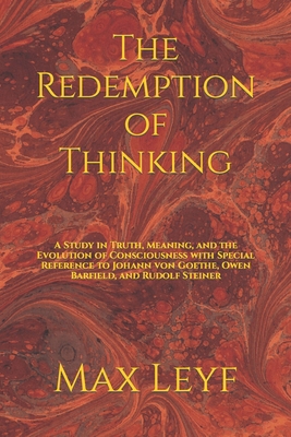 The Redemption of Thinking: A Study in Truth, Knowledge, and the Evolution of Consciousness with Special Reference to Johann von Goethe, Owen Barf - Max Leyf