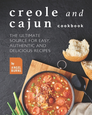 Creole and Cajun Cookbook: The Ultimate Source for Easy, Authentic and Delicious Recipes - Angel Burns