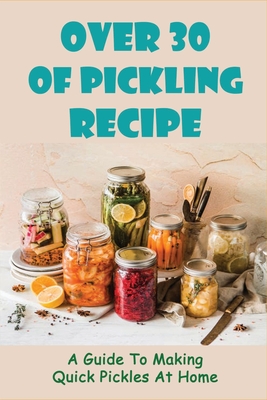 Over 30 Of Pickling Recipe: A Guide To Making Quick Pickles At Home: How To Quick Pickle Vegetables - Soraya Aievoli