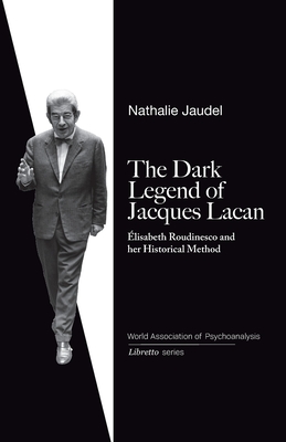 The Dark Legend of Jacques Lacan: Elisabeth Roudinesco & Her Historical Method - Nathalie Jaudel