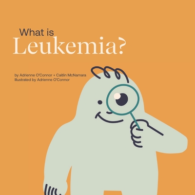 What is Leukemia?: Helping a Child You Know Understand Leukemia. - Caitlin Mcnamara