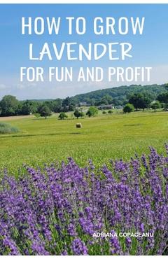Coperta cărții 'How to Grow Lavender for Fun and Profit: Lessons Learned from Planting Three Hundred Lavender Plants - Adriana Copaceanu'