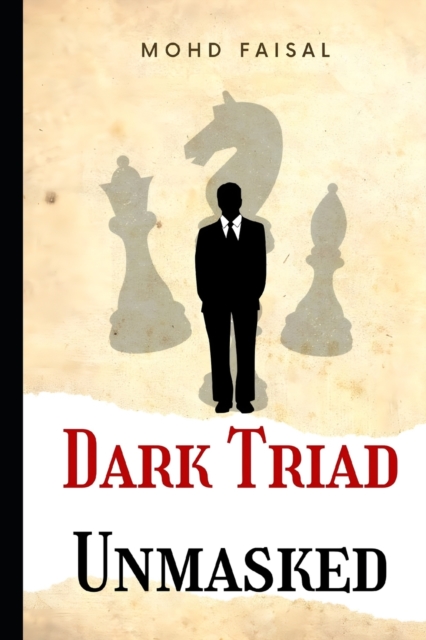 Dark Triad - Unmasked: Understanding and Avoiding Narcissism, Machiavellianism, and Psychopathy - Mohd Faisal