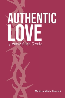 Authentic Love: A 7-Week Bible Study - Melissa Marie Montes