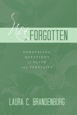 Not Forgotten: Unraveling Questions of Faith and Fertility - Laura C. Brandenburg