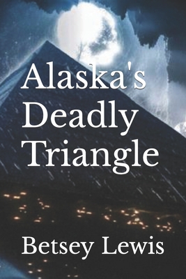 Alaska's Deadly Triangle - Betsey Lewis