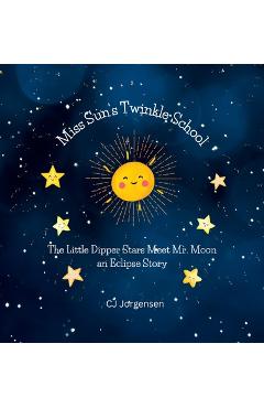 Coperta cărții 'Miss Sun's Twinkle School - An Eclipse Story: The Little Dipper Stars Meet Mr. Moon - Cj Jorgensen'
