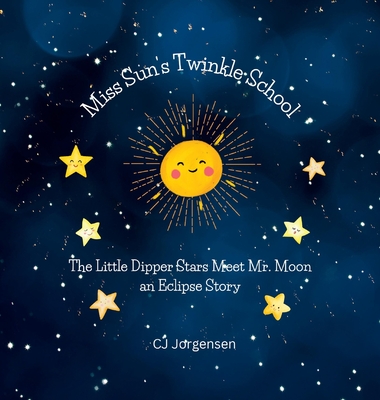 Miss Sun's Twinkle School - An Eclipse Story: The Little Dipper Stars Meet Mr. Moon - Cj Jorgensen