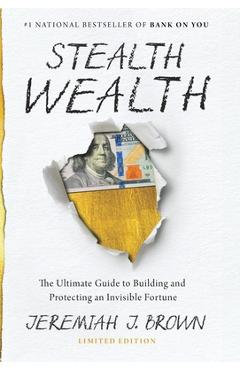 Coperta cărții 'Stealth Wealth: The Ultimate Guide to Building and Protecting an Invisible Fortune - Jeremiah J. Brown'