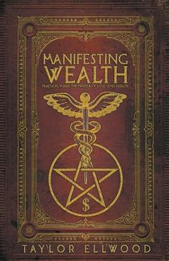 Coperta cărții 'Manifesting Wealth: Practical Magic for Prosperity, Love, and Health - Taylor Ellwood'