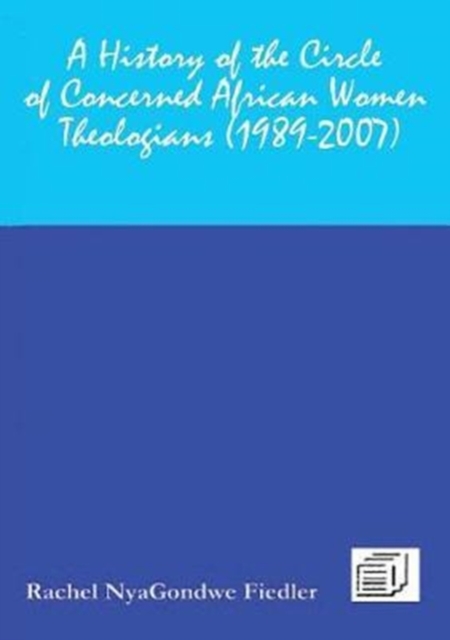 A History of the Circle of Concerned African Women Theologians 1989-2007 - Rachel Vnyagondwe Fiedler