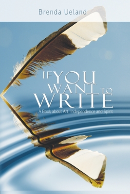 If You Want to Write: A Book about Art, Independence and Spirit - Brenda Ueland