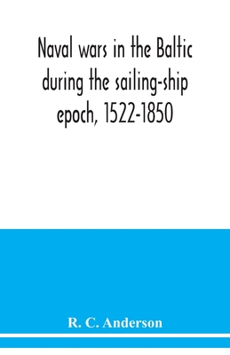 Naval wars in the Baltic during the sailing-ship epoch, 1522-1850 - R. C. Anderson