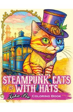 Coperta cărții 'Steampunk Cats With Hats Coloring Book: Unleash Your Creativity with Steampunk Cats Wearing Hats: A Unique Coloring'