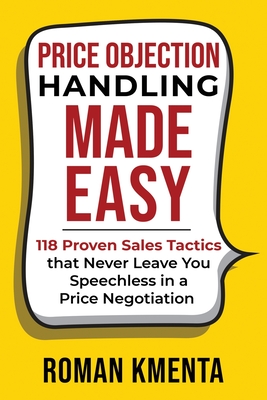 Coperta cărții 'Price Objection Handling Made Easy: 118 Proven Sales Tactics, that Never Leave You Speechless in a Price Negotiation -'