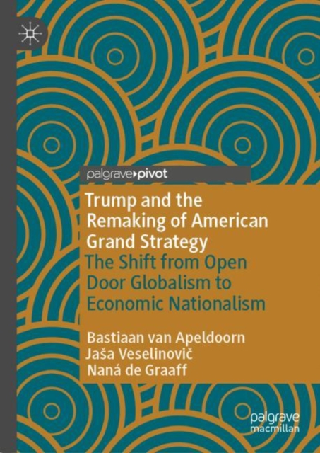 Trump and the Remaking of American Grand Strategy: The Shift from Open Door Globalism to Economic Nationalism - Bastiaan Van Apeldoorn
