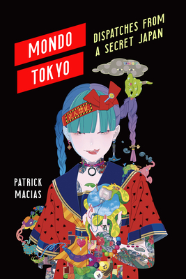 Mondo Tokyo: Dispatches from a Secret Japan - Patrick Macias