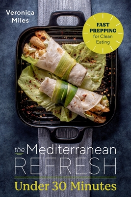 The Mediterranean Refresh Under 30 Minutes: Fast Prepping for Clean Eating - Veronica Miles