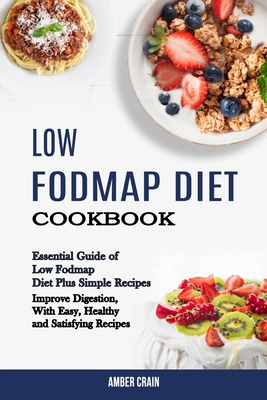 Low Fodmap Diet Cookbook: Essential Guide of Low Fodmap Diet Plus Simple Recipes (Improve Digestion, With Easy, Healthy and Satisfying Recipes) - Amber Crain