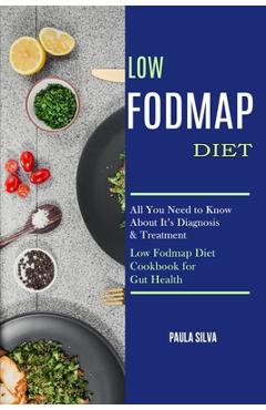 Poza produsului Low Fodmap Diet: All You Need to Know About It's Diagnosis & Treatment (Low Fodmap Diet Cookbook for Gut Health) - Paula Silva