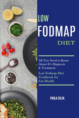 Low Fodmap Diet: All You Need to Know About It's Diagnosis & Treatment (Low Fodmap Diet Cookbook for Gut Health) - Paula Silva