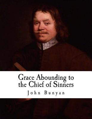 Grace Abounding to the Chief of Sinners: In a Faithful Account of the Life and Death of John Bunyan - John Bunyan