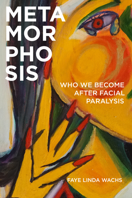 Metamorphosis: Who We Become After Facial Paralysis - Faye Linda Wachs