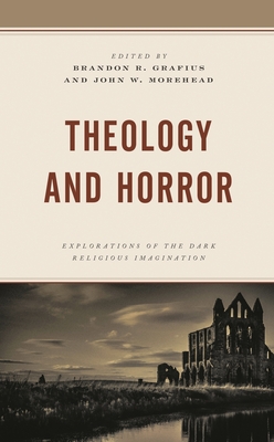 Theology and Horror: Explorations of the Dark Religious Imagination - Brandon R. Grafius